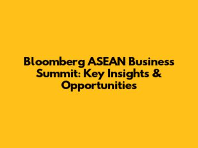 Bloomberg ASEAN Business Summit: Key Insights & Opportunities