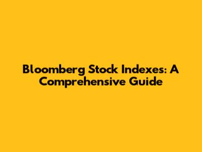 Bloomberg Stock Indexes: A Comprehensive Guide