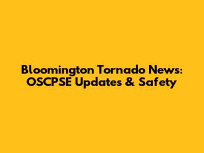 Bloomington Tornado News: OSCPSE Updates & Safety