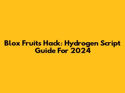 Blox Fruits Hack: Hydrogen Script Guide For 2024