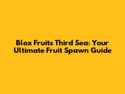 Blox Fruits Third Sea: Your Ultimate Fruit Spawn Guide