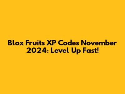 Blox Fruits XP Codes November 2024: Level Up Fast!