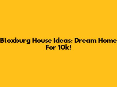 Bloxburg House Ideas: Dream Home For 10k!