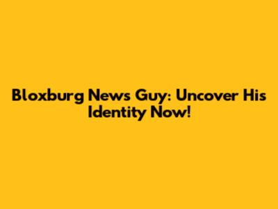 Bloxburg News Guy: Uncover His Identity Now!
