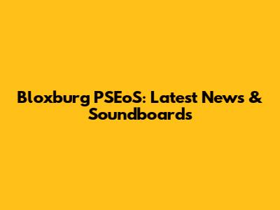 Bloxburg PSEoS: Latest News & Soundboards