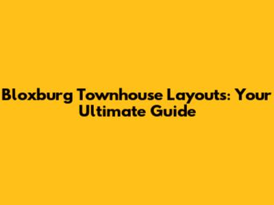Bloxburg Townhouse Layouts: Your Ultimate Guide