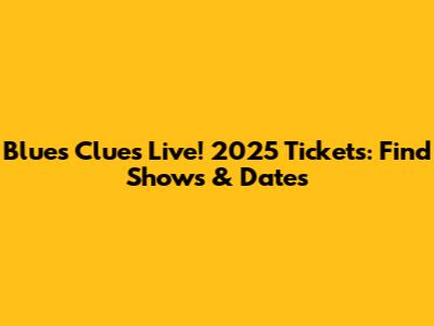 Blue's Clues Live! 2025 Tickets: Find Shows & Dates