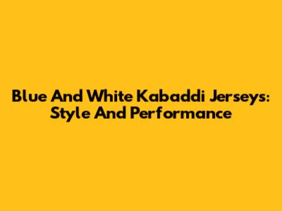 Blue And White Kabaddi Jerseys: Style And Performance