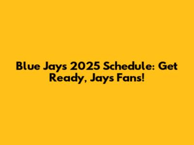 Blue Jays 2025 Schedule: Get Ready, Jays Fans!