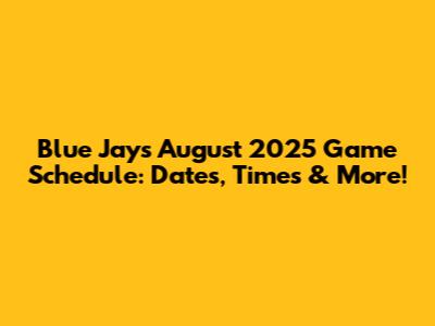 Blue Jays August 2025 Game Schedule: Dates, Times & More!