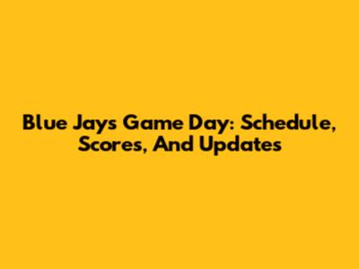 Blue Jays Game Day: Schedule, Scores, And Updates