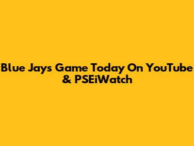 Blue Jays Game Today On YouTube & PSEiWatch