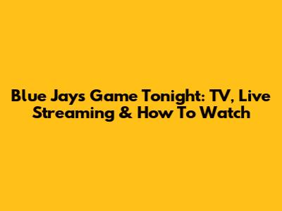 Blue Jays Game Tonight: TV, Live Streaming & How To Watch