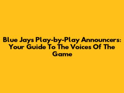 Blue Jays Play-by-Play Announcers: Your Guide To The Voices Of The Game