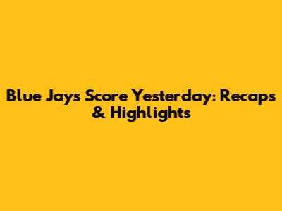 Blue Jays Score Yesterday: Recaps & Highlights
