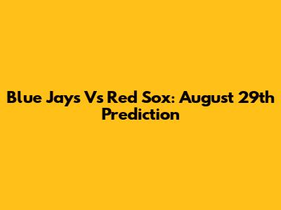 Blue Jays Vs Red Sox: August 29th Prediction