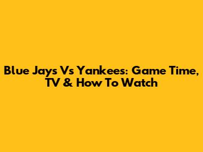 Blue Jays Vs Yankees: Game Time, TV & How To Watch