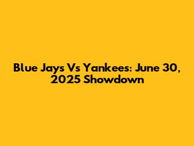 Blue Jays Vs Yankees: June 30, 2025 Showdown