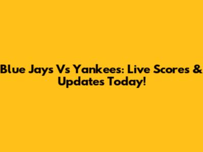 Blue Jays Vs Yankees: Live Scores & Updates Today!