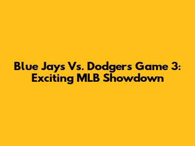 Blue Jays Vs. Dodgers Game 3: Exciting MLB Showdown