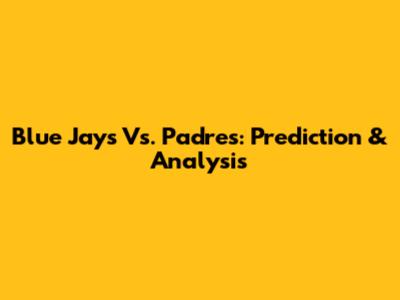 Blue Jays Vs. Padres: Prediction & Analysis