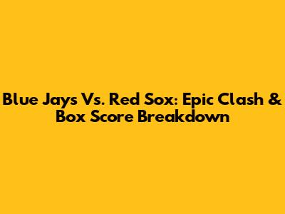 Blue Jays Vs. Red Sox: Epic Clash & Box Score Breakdown