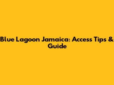 Blue Lagoon Jamaica: Access Tips & Guide