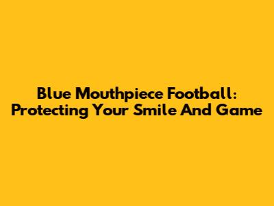 Blue Mouthpiece Football: Protecting Your Smile And Game