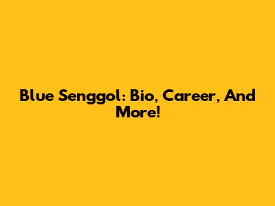 Blue Senggol: Bio, Career, And More!
