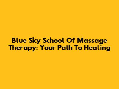 Blue Sky School Of Massage Therapy: Your Path To Healing
