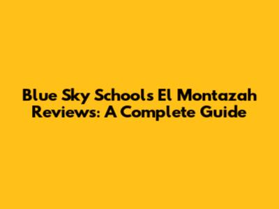 Blue Sky Schools El Montazah Reviews: A Complete Guide