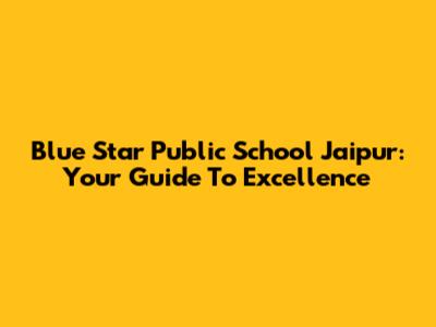 Blue Star Public School Jaipur: Your Guide To Excellence