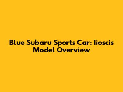 Blue Subaru Sports Car: Iioscis Model Overview