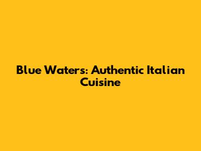 Blue Waters: Authentic Italian Cuisine
