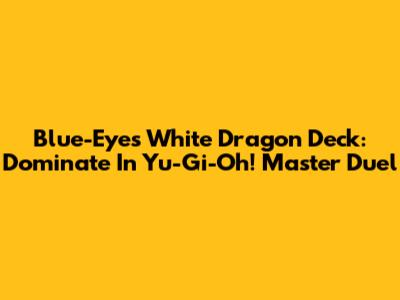 Blue-Eyes White Dragon Deck: Dominate In Yu-Gi-Oh! Master Duel
