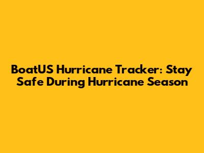 BoatUS Hurricane Tracker: Stay Safe During Hurricane Season