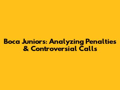 Boca Juniors: Analyzing Penalties & Controversial Calls