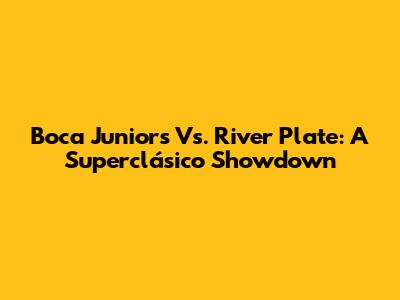 Boca Juniors Vs. River Plate: A Superclásico Showdown