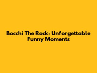 Bocchi The Rock: Unforgettable Funny Moments