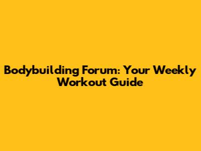 Bodybuilding Forum: Your Weekly Workout Guide