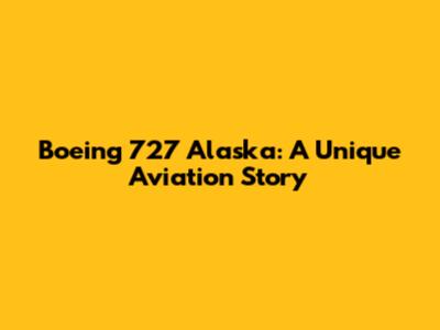 Boeing 727 Alaska: A Unique Aviation Story