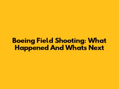 Boeing Field Shooting: What Happened And What's Next