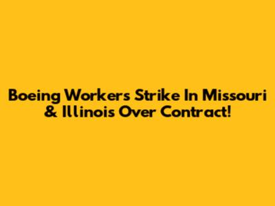 Boeing Workers Strike In Missouri & Illinois Over Contract!