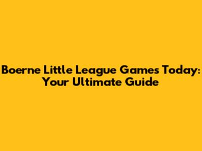 Boerne Little League Games Today: Your Ultimate Guide
