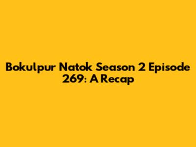 Bokulpur Natok Season 2 Episode 269: A Recap