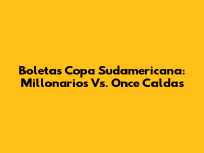 Boletas Copa Sudamericana: Millonarios Vs. Once Caldas