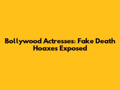Bollywood Actresses: Fake Death Hoaxes Exposed