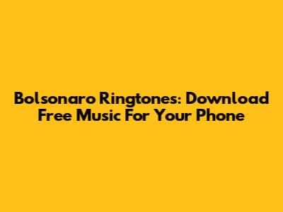 Bolsonaro Ringtones: Download Free Music For Your Phone