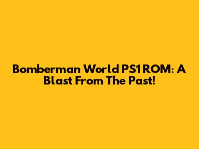 Bomberman World PS1 ROM: A Blast From The Past!