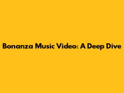 Bonanza Music Video: A Deep Dive
